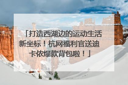 打造西湖边的运动生活新坐标！杭网福利官送迪卡侬爆款背包啦！