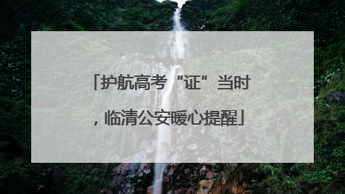 护航高考“证”当时，临清公安暖心提醒