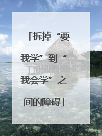 拆掉“要我学”到“我会学”之间的障碍