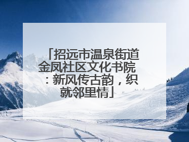 招远市温泉街道金凤社区文化书院：新风传古韵，织就邻里情