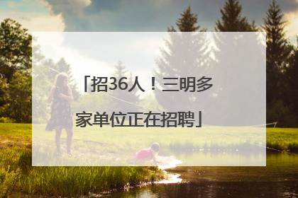 招36人！三明多家单位正在招聘