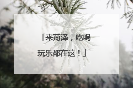 来菏泽，吃喝玩乐都在这！