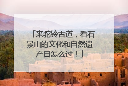 来驼铃古道，看石景山的文化和自然遗产日怎么过！