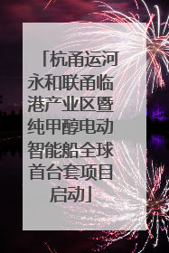 杭甬运河永和联甬临港产业区暨纯甲醇电动智能船全球首台套项目启动