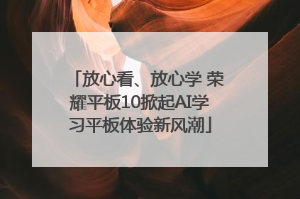放心看、放心学 荣耀平板10掀起AI学习平板体验新风潮