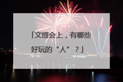 文博会上，有哪些好玩的“人”？