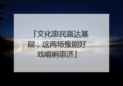 文化惠民直达基层，这两场豫剧好戏唱响惠济