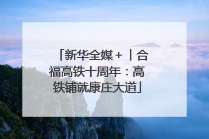 新华全媒＋丨合福高铁十周年：高铁铺就康庄大道