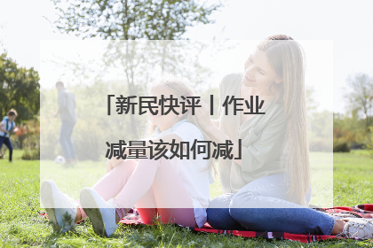 新民快评丨作业减量该如何减