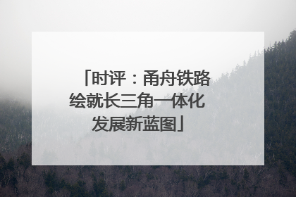 时评：甬舟铁路绘就长三角一体化发展新蓝图