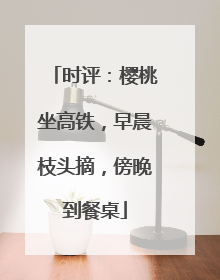 时评：樱桃坐高铁，早晨枝头摘，傍晚到餐桌