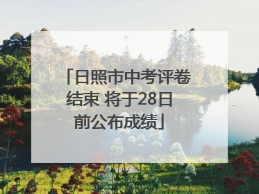 日照市中考评卷结束 将于28日前公布成绩