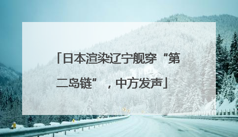 日本渲染辽宁舰穿“第二岛链”，中方发声
