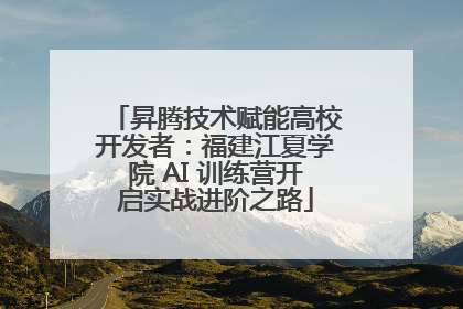 昇腾技术赋能高校开发者：福建江夏学院 AI 训练营开启实战进阶之路