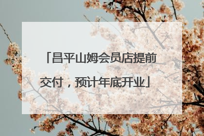 昌平山姆会员店提前交付，预计年底开业