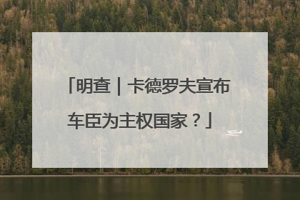 明查｜卡德罗夫宣布车臣为主权国家？