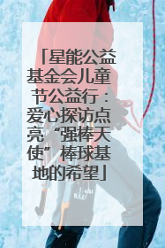 星能公益基金会儿童节公益行：爱心探访点亮“强棒天使”棒球基地的希望