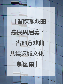 晋陕豫戏曲惠民周启幕：三省地方戏曲共绘运城文化新图景