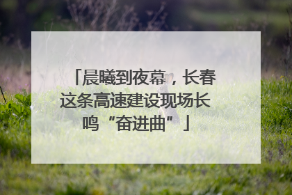 晨曦到夜幕，长春这条高速建设现场长鸣“奋进曲”