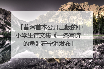 普洱首本公开出版的中小学生诗文集《一条写诗的鱼》在宁洱发布
