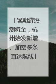 暑期游热潮将至，杭州始发新增、加密多条直达航线