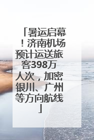 暑运启幕！济南机场预计运送旅客398万人次，加密银川、广州等方向航线