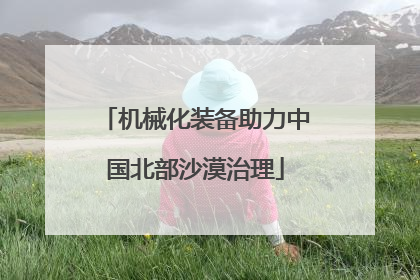 机械化装备助力中国北部沙漠治理