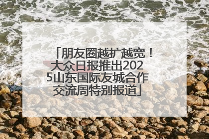 朋友圈越扩越宽！大众日报推出2025山东国际友城合作交流周特别报道