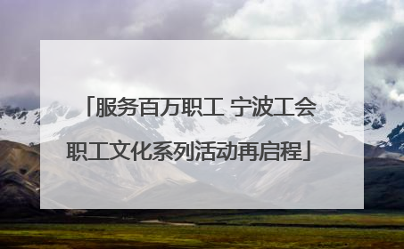 服务百万职工 宁波工会职工文化系列活动再启程