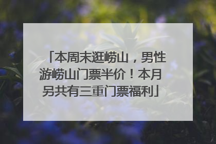 本周末逛崂山，男性游崂山门票半价！本月另共有三重门票福利