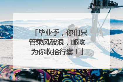 毕业季，你们只管乘风破浪，邮政为你收拾行囊！