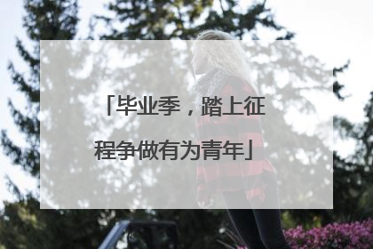 毕业季，踏上征程争做有为青年