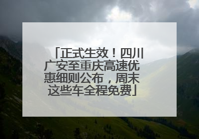 正式生效！四川广安至重庆高速优惠细则公布，周末这些车全程免费
