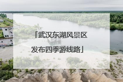 武汉东湖风景区发布四季游线路