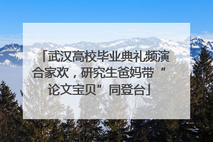 武汉高校毕业典礼频演合家欢，研究生爸妈带“论文宝贝”同登台