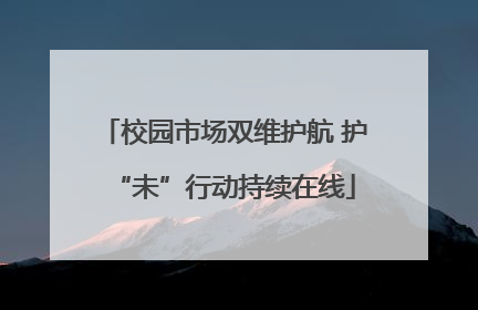 校园市场双维护航 护“未”行动持续在线