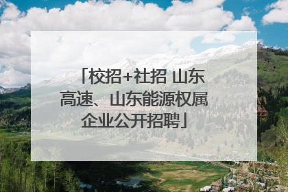 校招+社招 山东高速、山东能源权属企业公开招聘