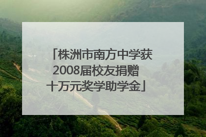 株洲市南方中学获2008届校友捐赠十万元奖学助学金