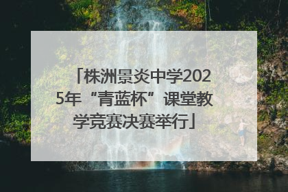 株洲景炎中学2025年“青蓝杯”课堂教学竞赛决赛举行