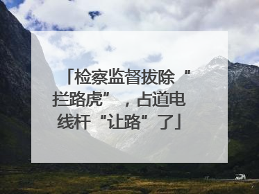 检察监督拔除“拦路虎”，占道电线杆“让路”了