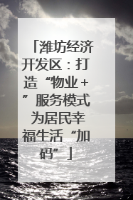 潍坊经济开发区：打造“物业＋”服务模式 为居民幸福生活“加码”