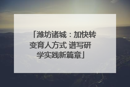 潍坊诸城：加快转变育人方式 谱写研学实践新篇章