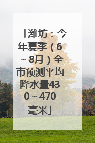 潍坊：今年夏季（6～8月）全市预测平均降水量430～470毫米