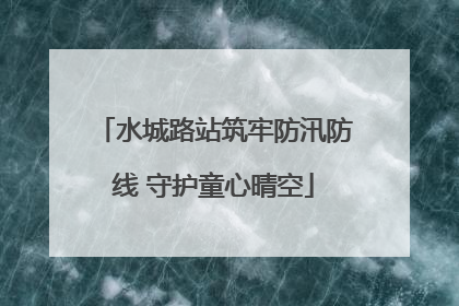 水城路站筑牢防汛防线 守护童心晴空