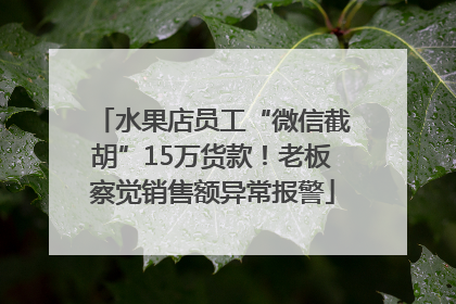 水果店员工“微信截胡”15万货款！老板察觉销售额异常报警