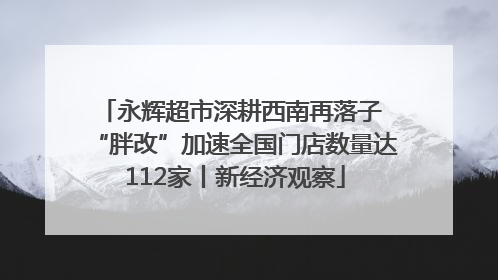 永辉超市深耕西南再落子 “胖改”加速全国门店数量达112家丨新经济观察