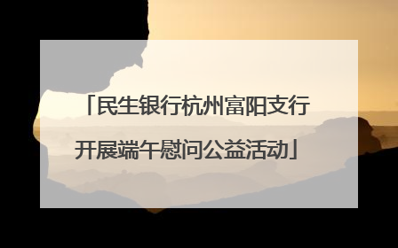 民生银行杭州富阳支行开展端午慰问公益活动