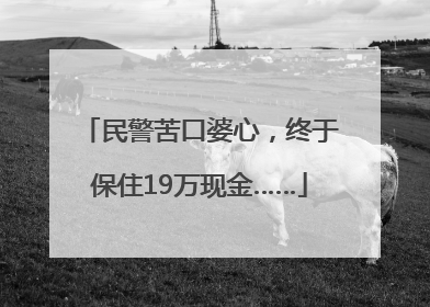 民警苦口婆心，终于保住19万现金……