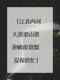 江北内河大港梁山港迎峰度夏煤炭保供忙