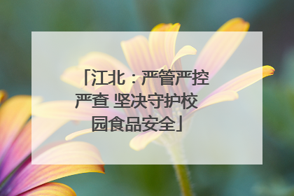 江北：严管严控严查 坚决守护校园食品安全